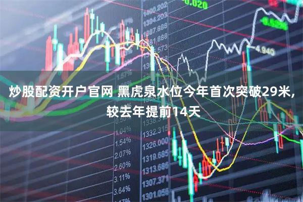 炒股配资开户官网 黑虎泉水位今年首次突破29米, 较去年提前14天