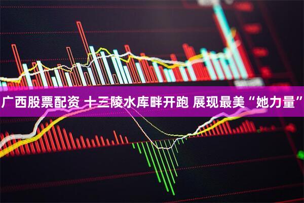 广西股票配资 十三陵水库畔开跑 展现最美“她力量”