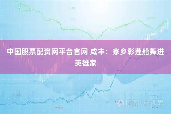 中国股票配资网平台官网 咸丰：家乡彩莲船舞进英雄家